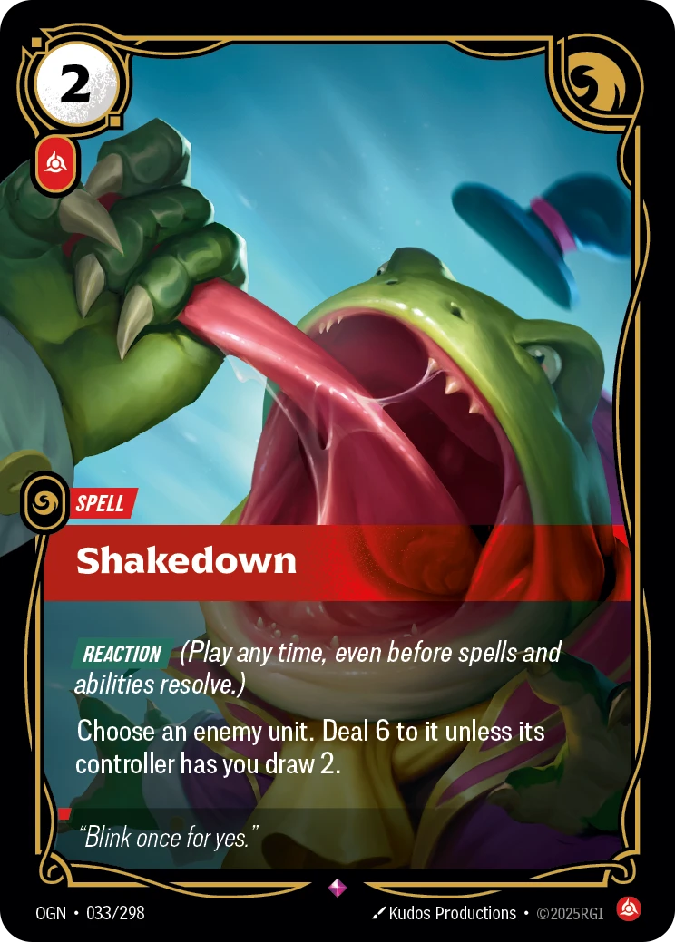 Riftbound Spell: Shakedown. [Reaction] (Play any time, even before spells and abilities resolve.)
Choose an enemy unit. Deal 6 to it unless its controller has you draw 2.