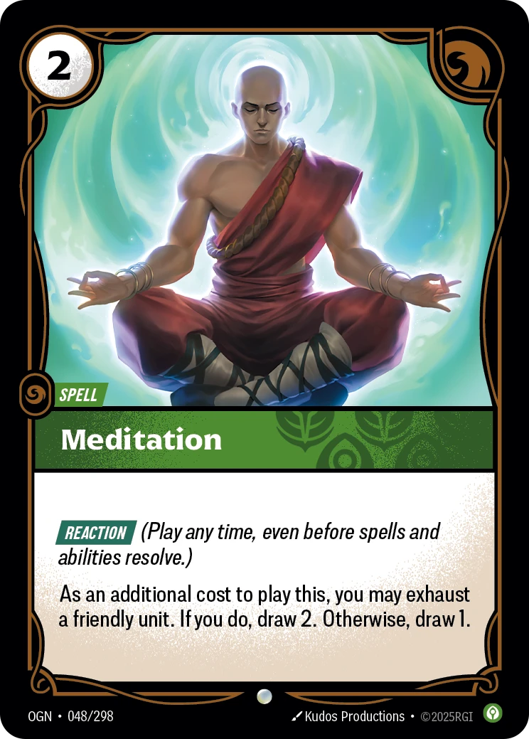 Riftbound Spell: Meditation. [Reaction] (Play any time, even before spells and abilities resolve.)
As an additional cost to play this, you may exhaust a friendly unit. If you do, draw 2. Otherwise, draw 1.