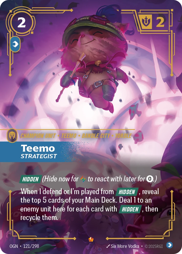 Riftbound Unit: Teemo, Strategist. [Hidden] (Hide now for [A] to react with later for [0].)
When I defend or I'm played from [Hidden], reveal the top 5 cards of your Main Deck. Deal 1 to an enemy unit here for each card with [Hidden], then recycle them.