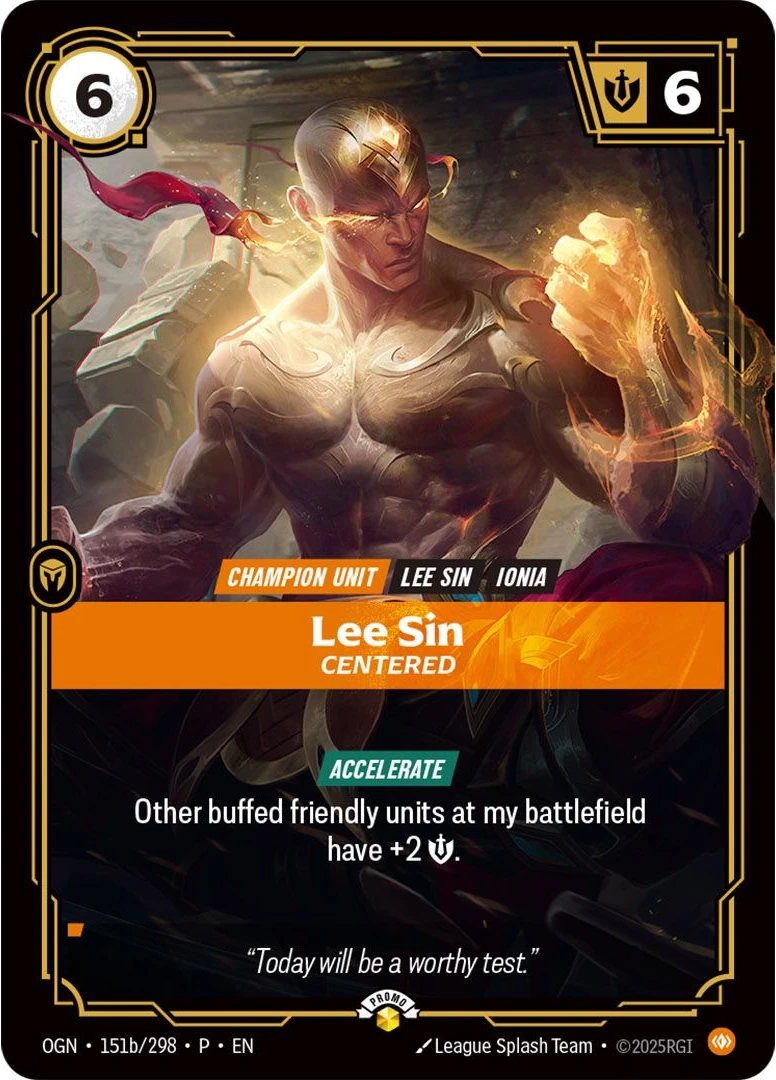 Riftbound Unit: Lee Sin, Centered. [Accelerate] (You may pay [1][C] as an additional cost to have me enter ready.)
Other buffed friendly units at my battlefield have +2 [S].