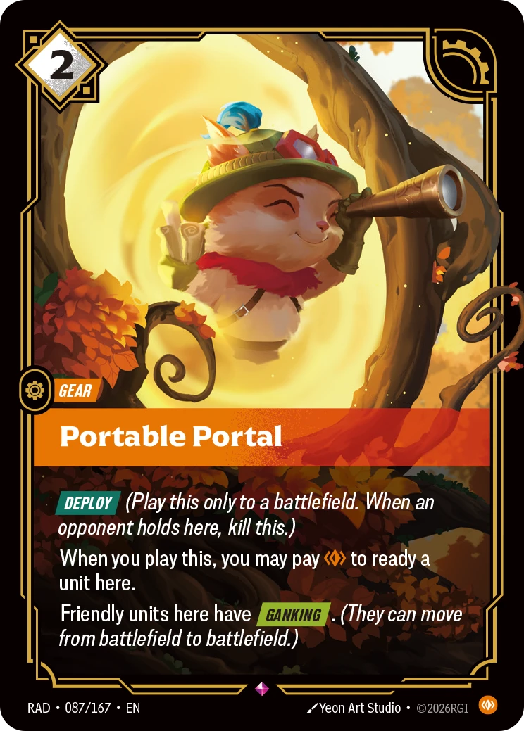 Riftbound Gear: Portable Portal. [Deploy] (Play this only to a battlefield. When an opponent holds here, kill this.)
When you play this, you may pay [C] to ready a unit here.
Friendly units here have [Ganking]. (They can move from battlefield to battlefield.)