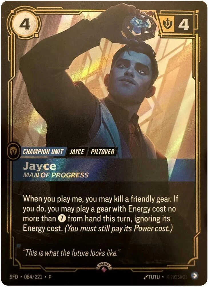 Riftbound Unit: Jayce, Man of Progress. When you play me, you may kill a friendly gear. If you do, you may play a gear with Energy cost no more than [7] from hand this turn, ignoring its Energy cost. (You must still pay its Power cost.)