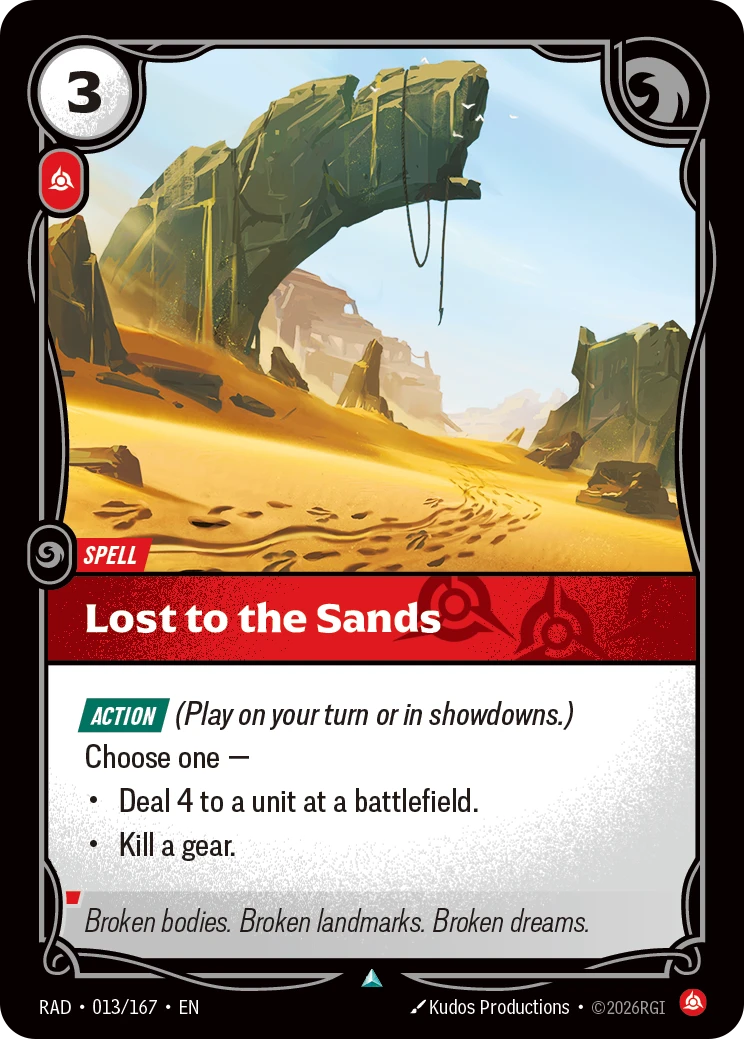 Riftbound Spell: Lost to the Sands. [Action] (Play on your turn or in showdowns.)
Choose one —
- Deal 4 to a unit at a battlefield.
- Kill a gear.