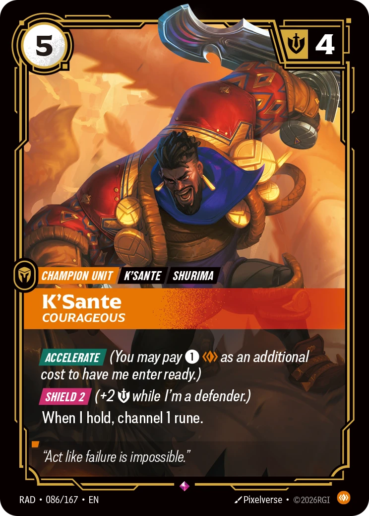 Riftbound Unit: K'Sante, Courageous. [Accelerate] (You may pay [1][C] as an additional cost to have me enter ready.)
[Shield 2] (+2 [S] while I'm a defender.) 
When I hold, channel 1 rune.