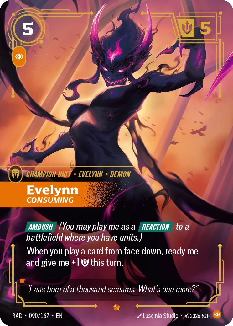 Riftbound Unit: Evelynn, Consuming. [Ambush] (You may play me as a [Reaction] to a battlefield where you have units.)
When you play a card from face down, ready me and give me +1 [S] this turn.