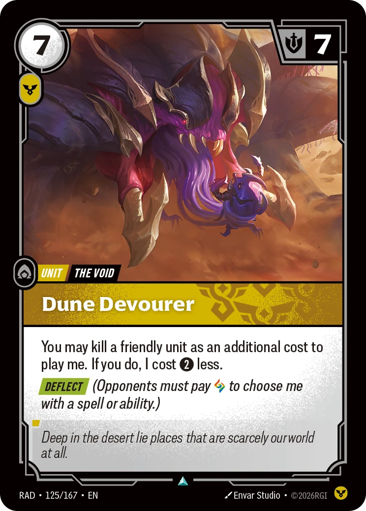 Riftbound Unit: Dune Devourer. You may kill a friendly unit as an additional cost to play me. If you do, I cost [2] less.
[Deflect] (Opponents must pay [A] to choose me with a spell or ability.)