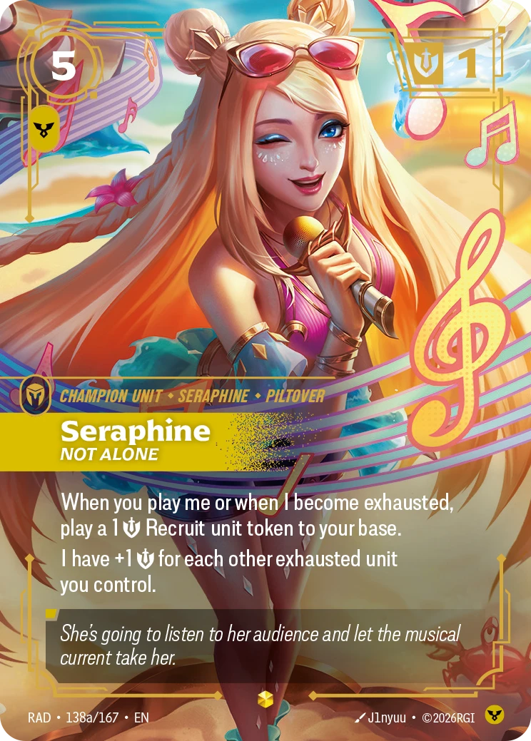 Riftbound Unit: Seraphine, Not Alone. When you play me or when I become exhausted, play a 1 [S] Recruit unit token to your base.
I have +1 [S] for each other exhausted unit you control.