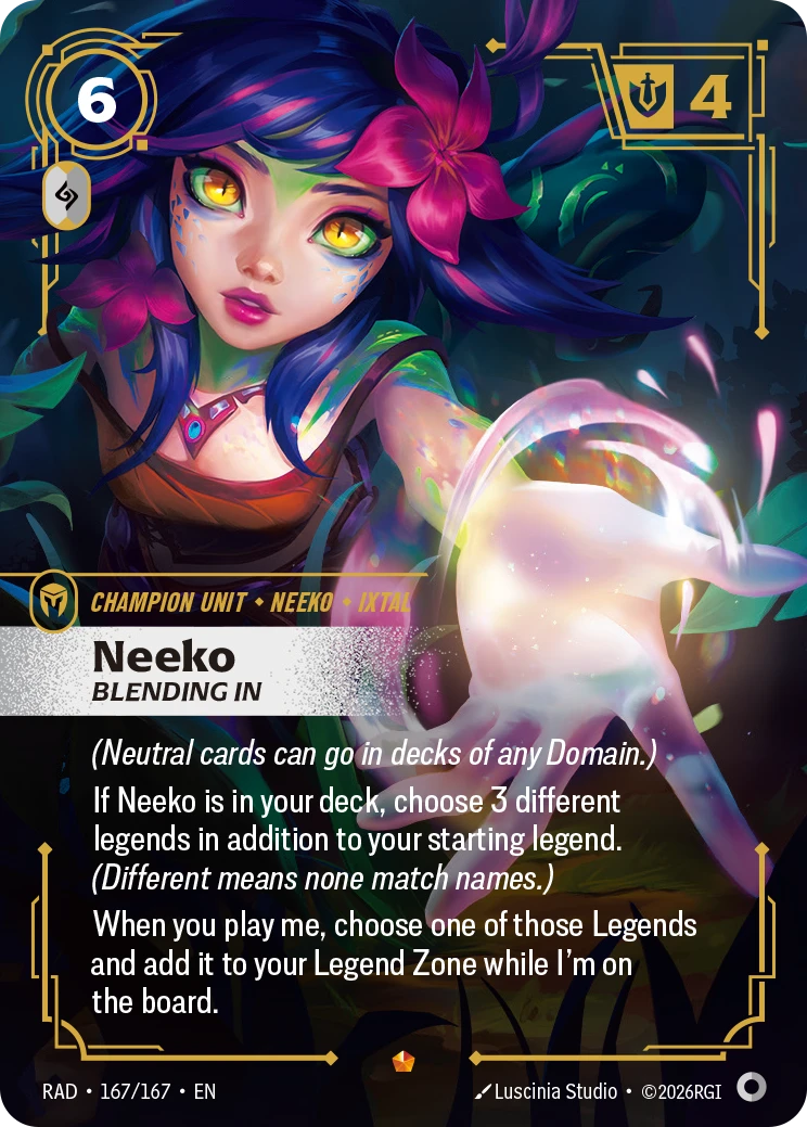 Riftbound Unit: Neeko, Blending In. (Neutral cards can go in decks of any Domain.) 
If Neeko is in your deck, choose 3 different legends in addition to your starting legend. (Different means none match names.)
When you play me, choose one of those legends and add it to your Legend Zone while I'm on the board.