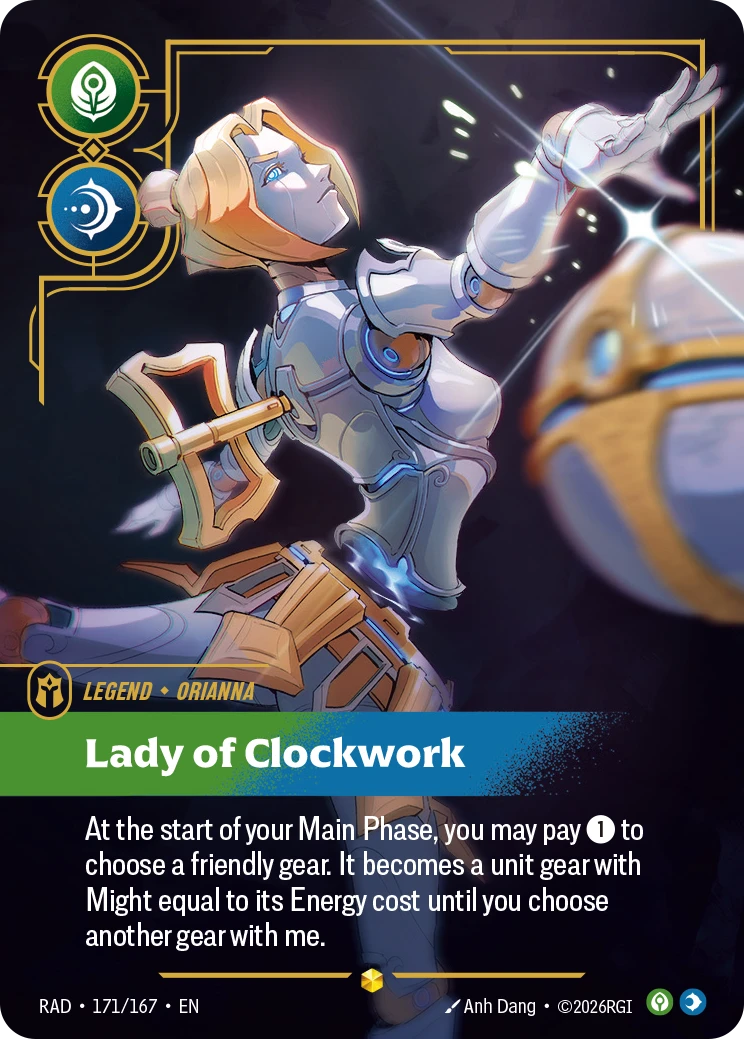 Riftbound Legend: Lady of Clockwork. At the start of your Main Phase, you may pay [1] to choose a friendly gear. It becomes a unit gear with Might equal to its Energy cost until you choose another gear with me.