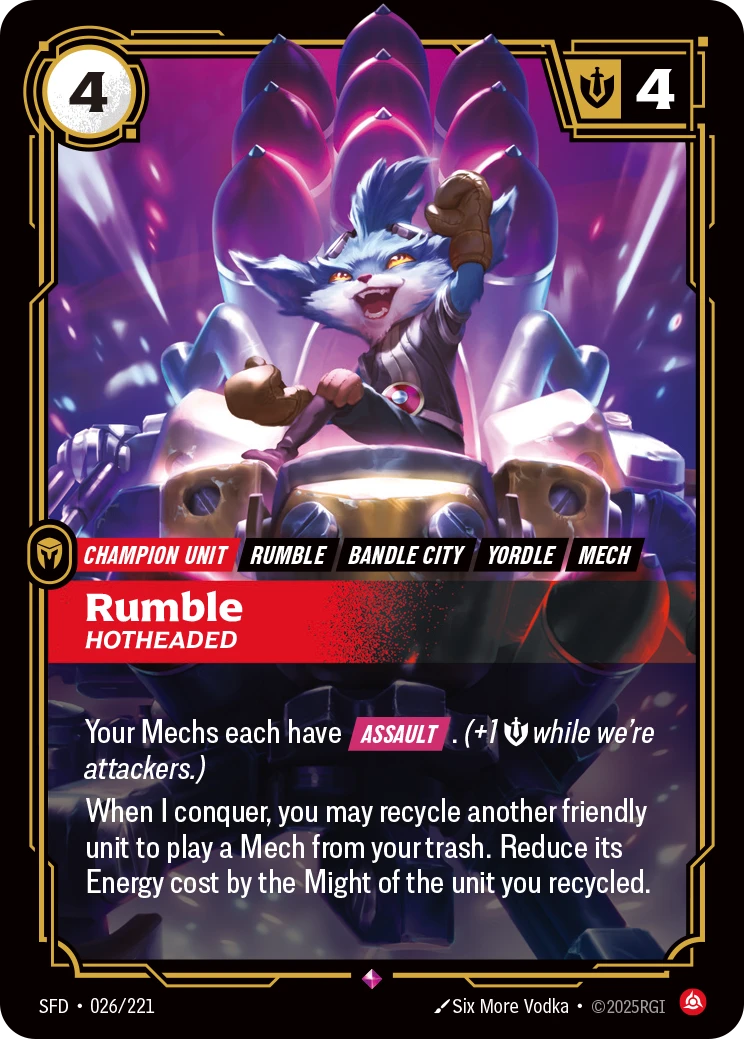 Riftbound Unit: Rumble, Hotheaded. Your Mechs each have [Assault]. (+1 [S] while we're attackers.)
When I conquer, you may recycle another friendly unit to play a Mech from your trash. Reduce its Energy cost by the Might of the unit you recycled.