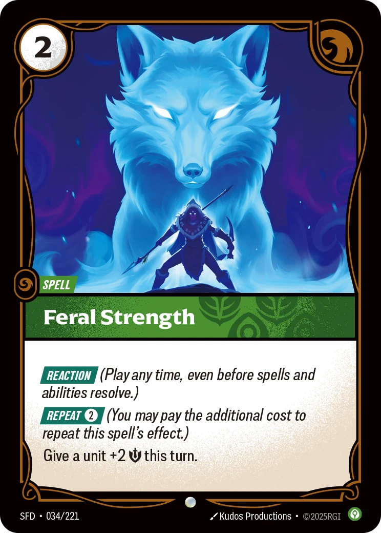 Riftbound Spell: Feral Strength. [Reaction] (Play any time, even before spells and abilities resolve.)
[Repeat] [2] (You may pay the additional cost to repeat this spell's effect.)
Give a unit +2 [S] this turn.