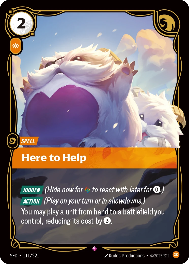 Riftbound Spell: Here to Help. [Hidden] (Hide now for [A] to react with later for [0].)
[Action] (Play on your turn or in showdowns.)
You may play a unit from hand to a battlefield you control, reducing its cost by [3].