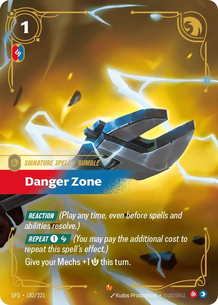 Riftbound Spell: Danger Zone. [Reaction] (Play any time, even before spells and abilities resolve.)
[Repeat] [1][C] (You may pay the additional cost to repeat this spell's effect.)
Give your Mechs +1 [S] this turn.