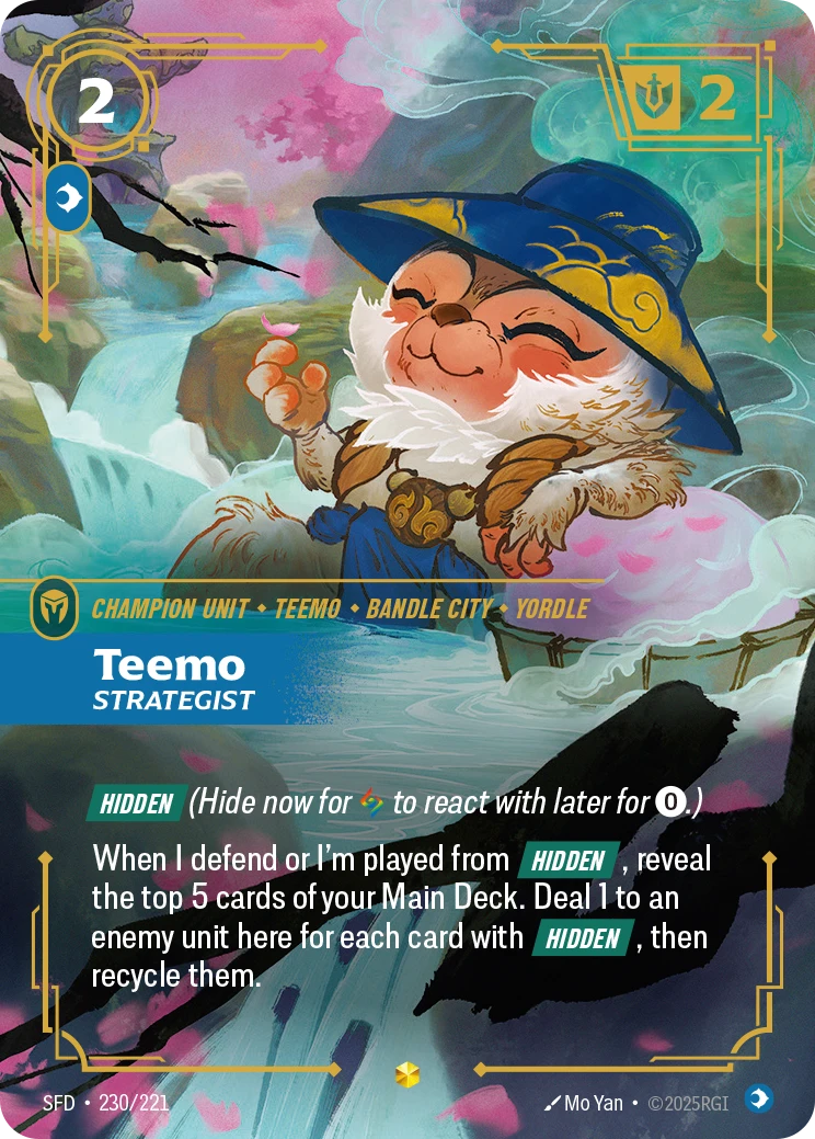 Riftbound Unit: Teemo, Strategist. [Hidden] (Hide now for [A] to react with later for [0].)
When I defend or I'm played from [Hidden], reveal the top 5 cards of your Main Deck. Deal 1 to an enemy unit here for each card with [Hidden], then recycle them.