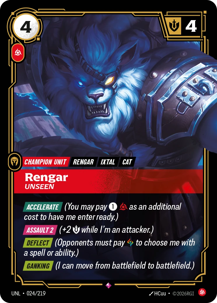 Riftbound Unit: Rengar, Unseen. [Accelerate] (You may pay [1][C] as an additional cost to have me enter ready.)
[Assault 2] (+2 [S] while I'm an attacker.)
[Deflect] (Opponents must pay [A] to choose me with a spell or ability.)
[Ganking] (I can move from battlefield to battlefield.)