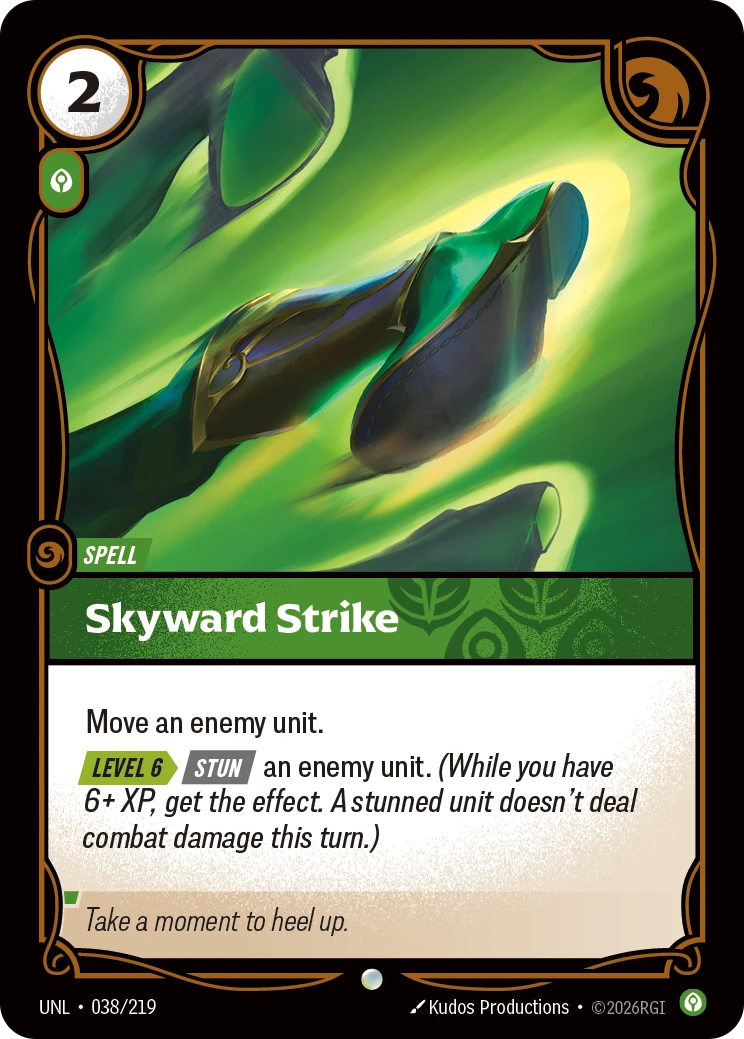 Riftbound Spell: Skyward Strike. Move an enemy unit.
[Level 6][>] [Stun] an enemy unit. (While you have 6+ XP, get the effect. A stunned unit doesn't deal combat damage this turn.)