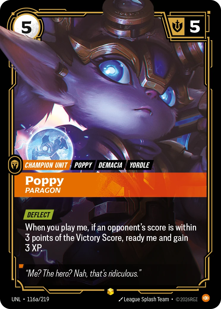 Riftbound Unit: Poppy, Paragon. [Deflect]
When you play me, if an opponent's score is within 3 points of the Victory Score, ready me and gain 3 XP.