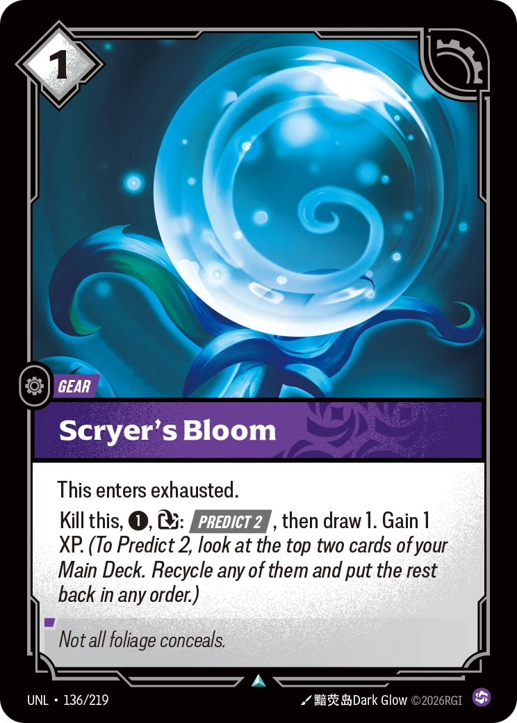 Riftbound Gear: Scryer's Bloom. This enters exhausted.
Kill this, [1], [T]: [Predict 2], then draw 1. Gain 1 XP.  (To Predict 2, look at the top two cards of your Main Deck. Recycle any of them and put the rest back in any order.)