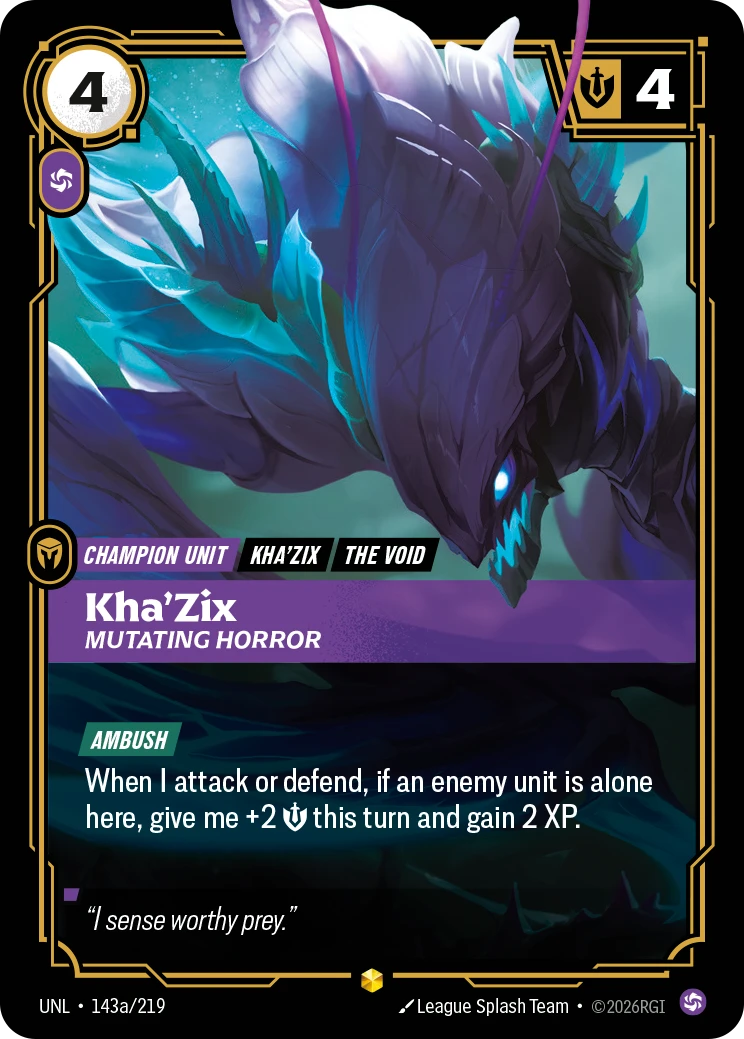 Riftbound Unit: Kha'Zix, Mutating Horror. [Ambush]
When I attack or defend, if an enemy unit is alone here, give me +2 [S] this turn and gain 2 XP.