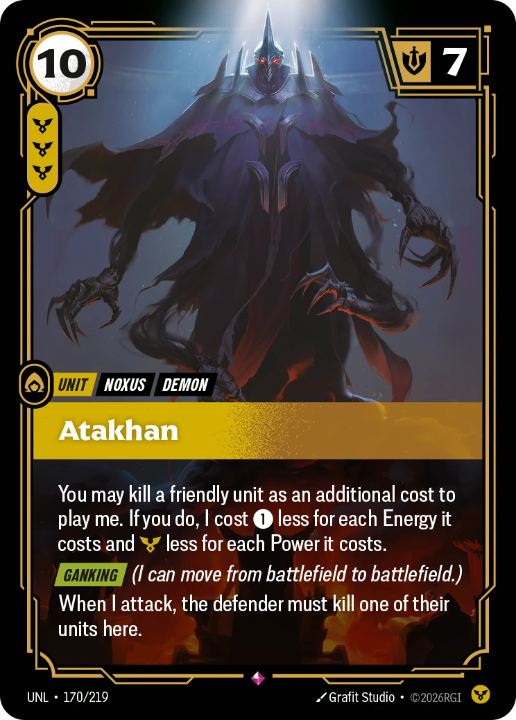 Riftbound Unit: Atakhan. You may kill a friendly unit as an additional cost to play me. If you do, I cost [1] less for each Energy it costs and [Y] less for each Power it costs.
[Ganking] (I can move from battlefield to battlefield.)
When I attack, the defender must kill one of their units here.