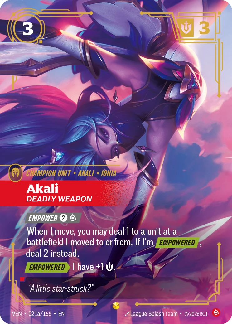 Riftbound Unit: Akali, Deadly Weapon. [Empower] [2][C]
When I move, you may deal 1 to a unit at a battlefield I moved to or from. If I'm [Empowered], deal 2 instead.
[Empowered][>] I have +1 [S]..