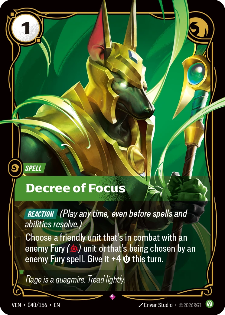 Riftbound Spell: Decree of Focus. [Reaction] (Play any time, even before spells and abilities resolve.)
Choose a friendly unit that's in combat with an enemy Fury ([R]) unit or that's being chosen by an enemy Fury spell. Give it +4 [S] this turn.