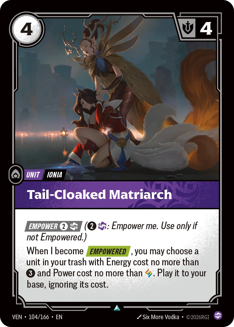 Riftbound Unit: Tail-Cloaked Matriarch. [Empower] [2][C] ([2][C]: Empower me. Use only if not Empowered.)
When I become [Empowered], you may choose a unit in your trash with Energy cost no more than [3] and Power cost no more than [A]. Play it to your base, ignoring its cost.