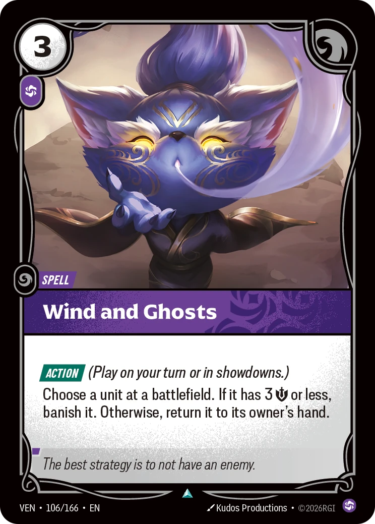 Riftbound Spell: Wind and Ghosts. [Action] (Play on your turn or in showdowns.)
Choose a unit at a battlefield. If it has 3 [S] or less, banish it. Otherwise, return it to its owner's hand.