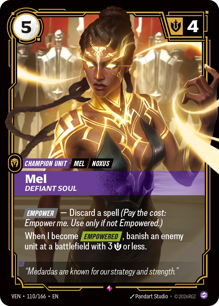 Riftbound Unit: Mel, Defiant Soul. [Empower] — Discard a spell (Pay the cost: Empower me. Use only if not Empowered.)
When I become [Empowered], banish an enemy unit at a battlefield with 3 [S] or less.