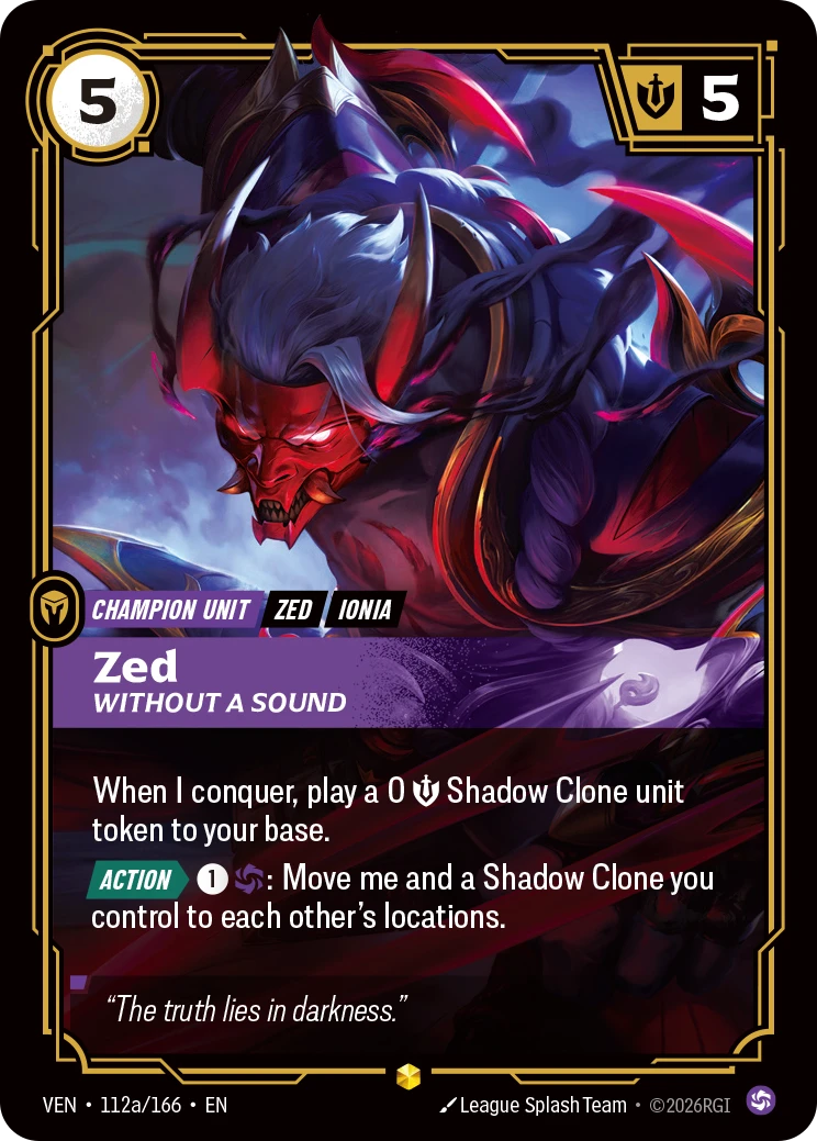 Riftbound Unit: Zed, Without a Sound. When I conquer, play a 0 [S] Shadow Clone unit token to your base.
[Action][>] [1][C]: Move me and a Shadow Clone you control to each other's locations.