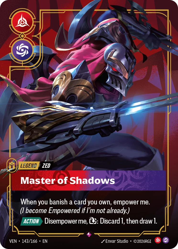 Riftbound Legend: Master of Shadows. When you banish a card you own, empower me. (I become Empowered if I'm not already.)
[Action][>] Disempower me, [T]: Discard 1, then draw 1.
