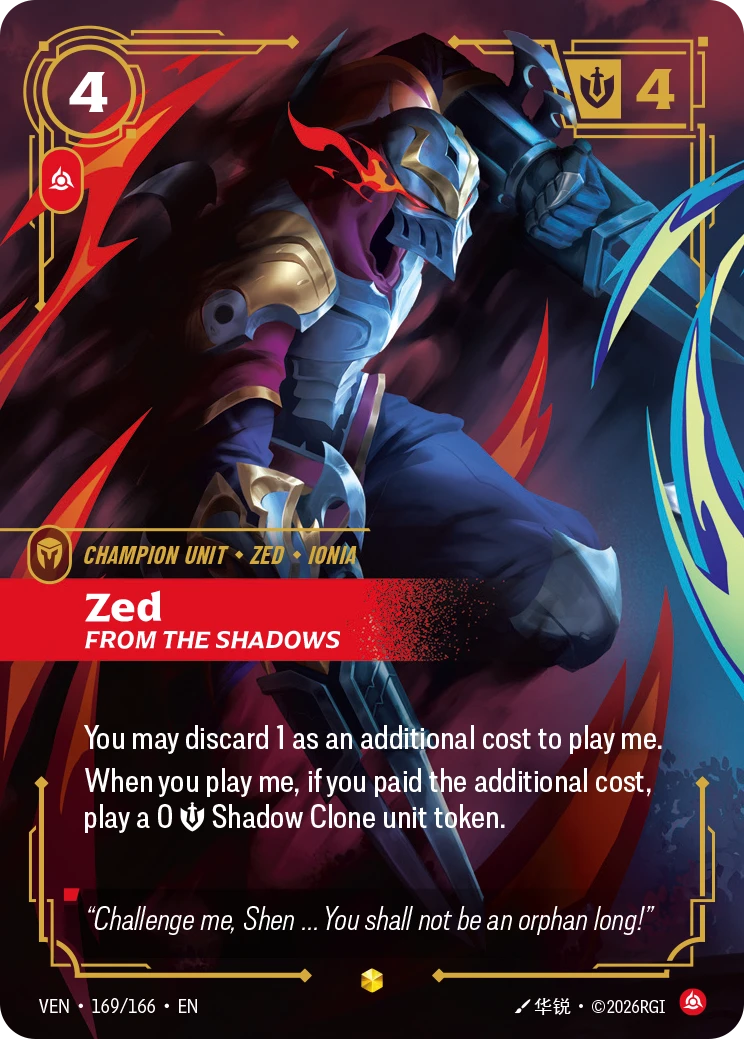 Riftbound Unit: Zed, From the Shadows. You may discard 1 as an additional cost to play me.
When you play me, if you paid the additional cost, play a 0 [S] Shadow Clone unit token.